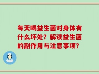 每天喝益生菌对身体有什么坏处？解读益生菌的副作用与注意事项？