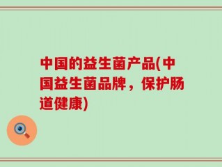 中国的益生菌产品(中国益生菌品牌，保护肠道健康)