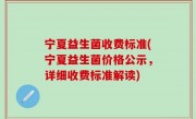 宁夏益生菌收费标准(宁夏益生菌价格公示，详细收费标准解读)