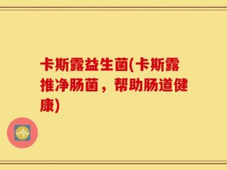 卡斯露益生菌(卡斯露推净肠菌，帮助肠道健康)
