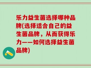 乐力益生菌选择哪种品牌(选择适合自己的益生菌品牌，从而获得乐力——如何选择益生菌品牌)