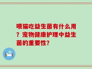 喂猫吃益生菌有什么用？宠物健康护理中益生菌的重要性？