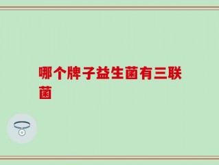 哪个牌子益生菌有三联菌