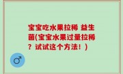 宝宝吃水果拉稀 益生菌(宝宝水果过量拉稀？试试这个方法！)