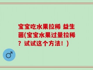 宝宝吃水果拉稀 益生菌(宝宝水果过量拉稀？试试这个方法！)