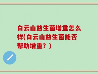 白云山益生菌增重怎么样(白云山益生菌能否帮助增重？)