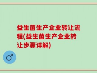 益生菌生产企业转让流程(益生菌生产企业转让步骤详解)