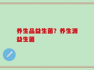 养生品益生菌？养生源益生菌