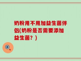 奶粉用不用加益生菌伴侣(奶粉是否需要添加益生菌？)
