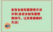 金百合益生菌使用方法分享(金百合益生菌使用技巧，让你更健康的方法)