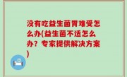 没有吃益生菌胃难受怎么办(益生菌不适怎么办？专家提供解决方案)