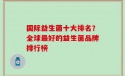 国际益生菌十大排名？全球最好的益生菌品牌排行榜