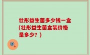 壮彤益生菌多少钱一盒(壮彤益生菌盒装价格是多少？)