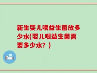新生婴儿喂益生菌放多少水(婴儿喂益生菌需要多少水？)