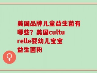 美国品牌儿童益生菌有哪些？美国culturelle婴幼儿宝宝益生菌粉