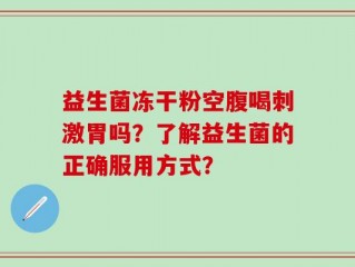 益生菌冻干粉空腹喝刺激胃吗？了解益生菌的正确服用方式？