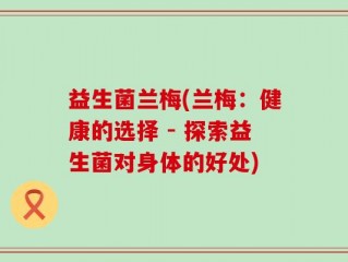 益生菌兰梅(兰梅：健康的选择 - 探索益生菌对身体的好处)