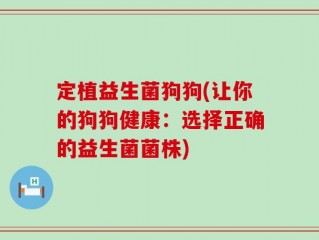 定植益生菌狗狗(让你的狗狗健康：选择正确的益生菌菌株)