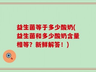 益生菌等于多少酸奶(益生菌和多少酸奶含量相等？新鲜解答！)