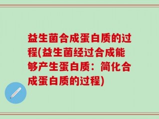 益生菌合成蛋白质的过程(益生菌经过合成能够产生蛋白质：简化合成蛋白质的过程)