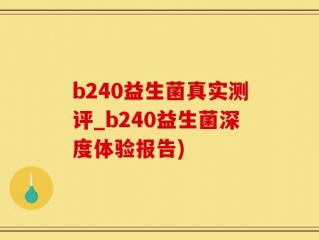 b240益生菌真实测评_b240益生菌深度体验报告)