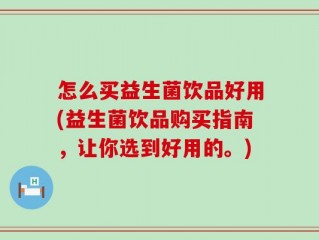 怎么买益生菌饮品好用(益生菌饮品购买指南，让你选到好用的。)