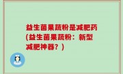 益生菌果蔬粉是减肥药(益生菌果蔬粉：新型减肥神器？)