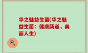 华之魅益生菌(华之魅益生菌：健康肠道，美丽人生)