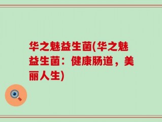 华之魅益生菌(华之魅益生菌：健康肠道，美丽人生)