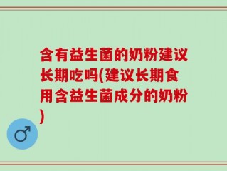 含有益生菌的奶粉建议长期吃吗(建议长期食用含益生菌成分的奶粉)