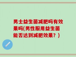 男士益生菌减肥吗有效果吗(男性服用益生菌能否达到减肥效果？)