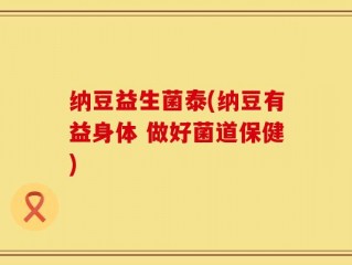 纳豆益生菌泰(纳豆有益身体 做好菌道保健)