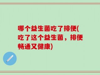 哪个益生菌吃了排便(吃了这个益生菌，排便畅通又健康)