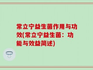 常立宁益生菌作用与功效(常立宁益生菌：功能与效益简述)