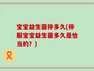 宝宝益生菌停多久(停服宝宝益生菌多久是恰当的？)