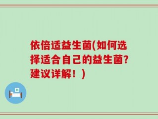 依倍适益生菌(如何选择适合自己的益生菌？建议详解！)