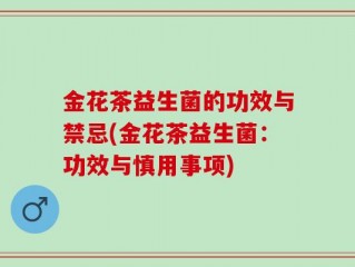 金花茶益生菌的功效与禁忌(金花茶益生菌：功效与慎用事项)