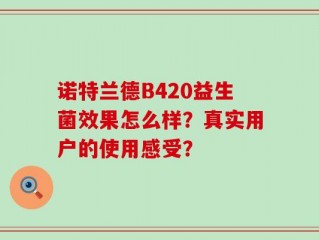诺特兰德B420益生菌效果怎么样？真实用户的使用感受？