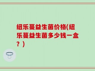 纽乐蔓益生菌价格(纽乐蔓益生菌多少钱一盒？)