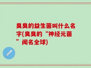 臭臭的益生菌叫什么名字(臭臭的“神经元菌”闻名全球)