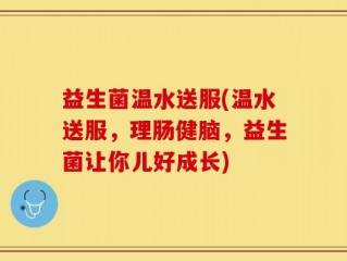 益生菌温水送服(温水送服，理肠健脑，益生菌让你儿好成长)