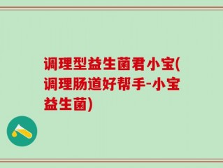 调理型益生菌君小宝(调理肠道好帮手-小宝益生菌)