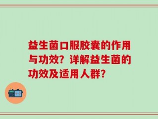 益生菌口服胶囊的作用与功效？详解益生菌的功效及适用人群？