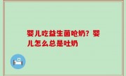 婴儿吃益生菌呛奶？婴儿怎么总是吐奶