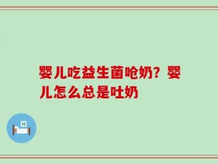 婴儿吃益生菌呛奶？婴儿怎么总是吐奶