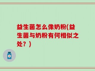 益生菌怎么像奶粉(益生菌与奶粉有何相似之处？)