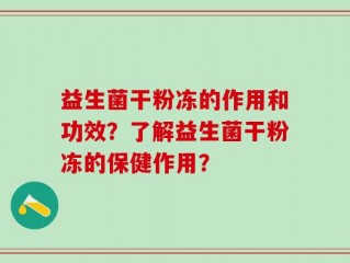 益生菌干粉冻的作用和功效？了解益生菌干粉冻的保健作用？