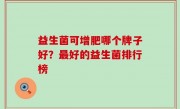 益生菌可增肥哪个牌子好？最好的益生菌排行榜