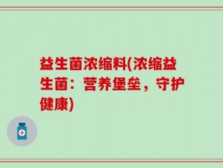 益生菌浓缩料(浓缩益生菌：营养堡垒，守护健康)