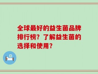 全球最好的益生菌品牌排行榜？了解益生菌的选择和使用？